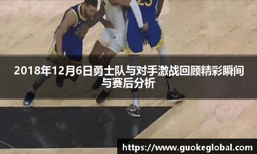 2018年12月6日勇士队与对手激战回顾精彩瞬间与赛后分析