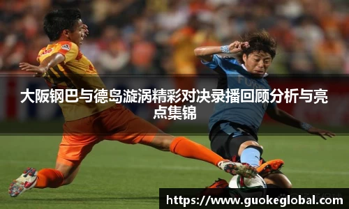 大阪钢巴与德岛漩涡精彩对决录播回顾分析与亮点集锦